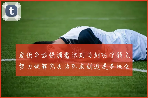 爱德华兹强调需识别马刺防守弱点努力破解包夹为队友创造更多机会