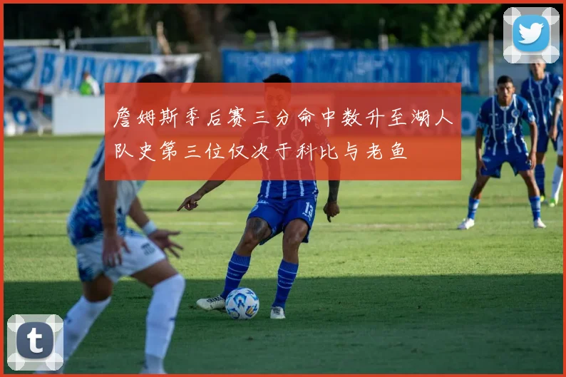 詹姆斯季后赛三分命中数升至湖人队史第三位仅次于科比与老鱼