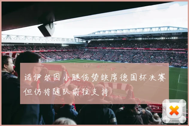 诺伊尔因小腿伤势缺席德国杯决赛但仍将随队前往支持