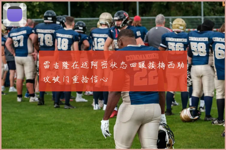 雷吉隆在迈阿密状态回暖接梅西助攻破门重拾信心