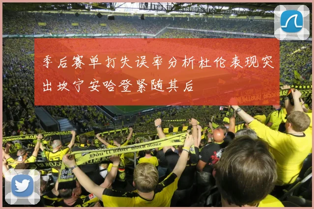 季后赛单打失误率分析杜伦表现突出坎宁安哈登紧随其后