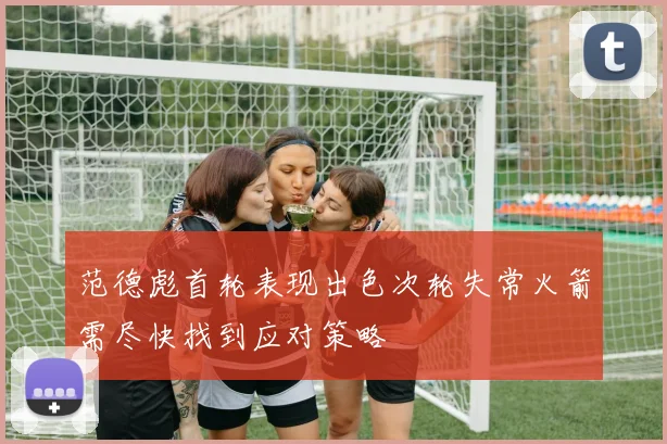 范德彪首轮表现出色次轮失常火箭需尽快找到应对策略