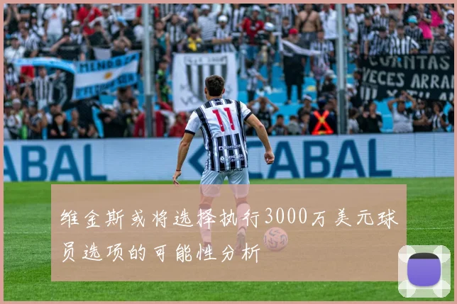 维金斯或将选择执行3000万美元球员选项的可能性分析