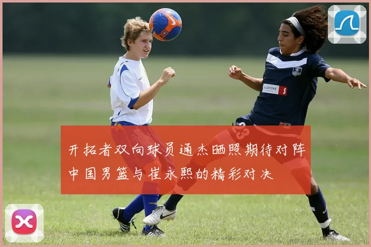 开拓者双向球员通杰晒照期待对阵中国男篮与崔永熙的精彩对决